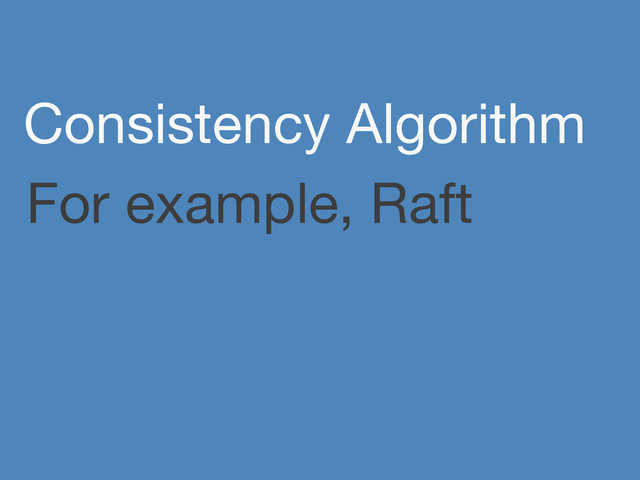 For example, Raft
Consistency Algorithm

