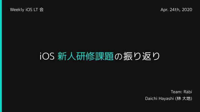 Team: Rabi
Daichi Hayashi (林 大地)
iOS 新人研修課題 の 振り返り
Apr. 24th, 2020
Weekly iOS LT 会

