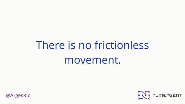 @ArgesRic
There is no frictionless
movement.
