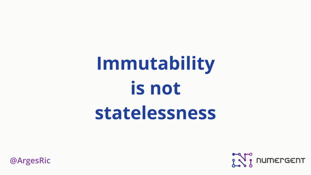 @ArgesRic
Immutability  
is not  
statelessness
