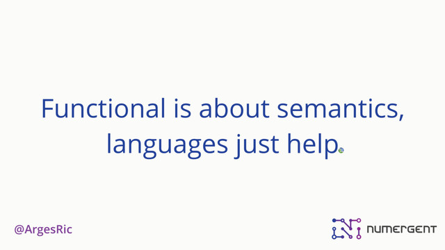@ArgesRic
Functional is about semantics,
languages just help
