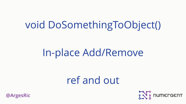 @ArgesRic
void DoSomethingToObject()
In-place Add/Remove 
 
ref and out
