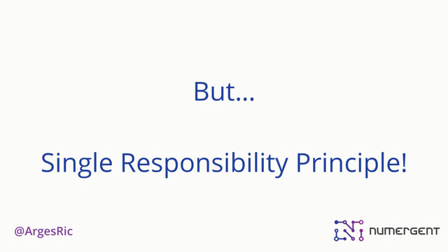 @ArgesRic
But… 
 
Single Responsibility Principle!
