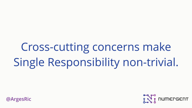@ArgesRic
Cross-cutting concerns make
Single Responsibility non-trivial.
