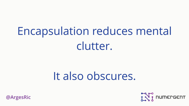 @ArgesRic
Encapsulation reduces mental
clutter.
It also obscures.
