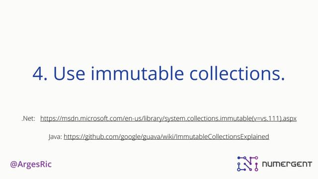 @ArgesRic
4. Use immutable collections.
.Net: https://msdn.microsoft.com/en-us/library/system.collections.immutable(v=vs.111).aspx
Java: https://github.com/google/guava/wiki/ImmutableCollectionsExplained
