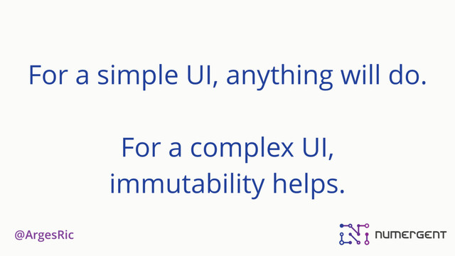@ArgesRic
For a simple UI, anything will do. 
 
For a complex UI,  
immutability helps.
