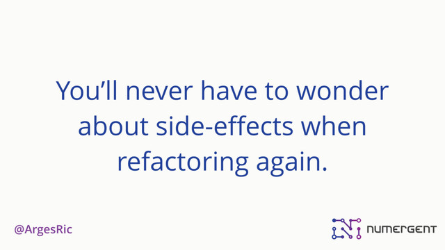 @ArgesRic
You’ll never have to wonder
about side-eﬀects when
refactoring again.
