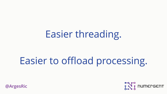@ArgesRic
Easier threading.
Easier to oﬄoad processing.
