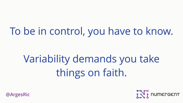 @ArgesRic
To be in control, you have to know.
Variability demands you take
things on faith.
