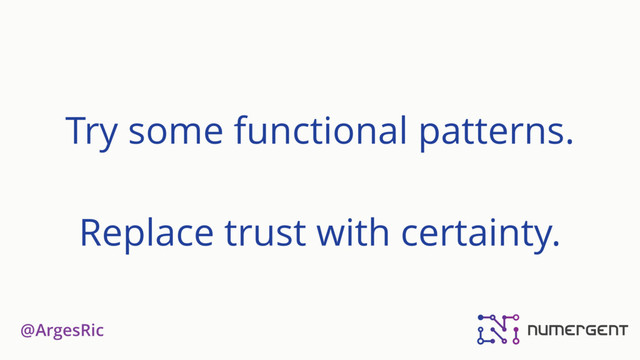 @ArgesRic
Try some functional patterns.
Replace trust with certainty.
