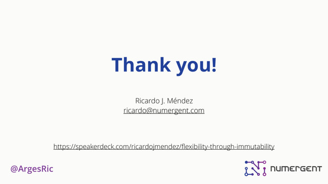 @ArgesRic
Thank you!
Ricardo J. Méndez
ricardo@numergent.com
https://speakerdeck.com/ricardojmendez/ﬂexibility-through-immutability
