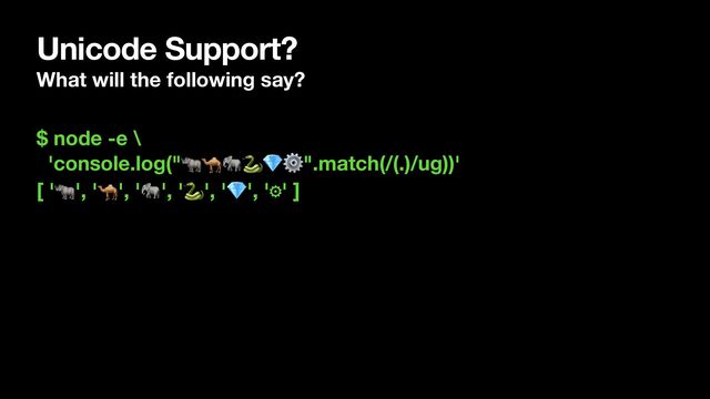 Unicode Support?
What will the following say?
$ node -e \
'console.log("🦏🐪🐘🐍💎⚙".match(/(.)/ug))'
[ '🦏', '🐪', '🐘', '🐍', '💎', '⚙' ]
