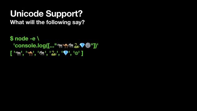 Unicode Support?
What will the following say?
$ node -e \
'console.log([..."🦏🐪🐘🐍💎⚙"])'
[ '🦏', '🐪', '🐘', '🐍', '💎', '⚙' ]
