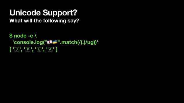 Unicode Support?
What will the following say?
$ node -e \
'console.log("🇯🇵🇺🇦".match(/(.)/ug))'
[ '🇯', '🇵', '🇺', '🇦' ]
