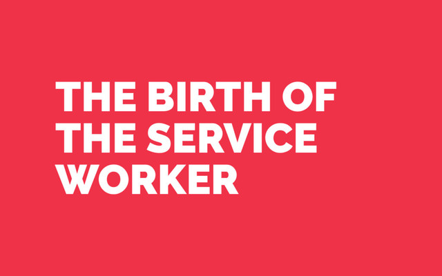 THE BIRTH OF
THE SERVICE
WORKER
