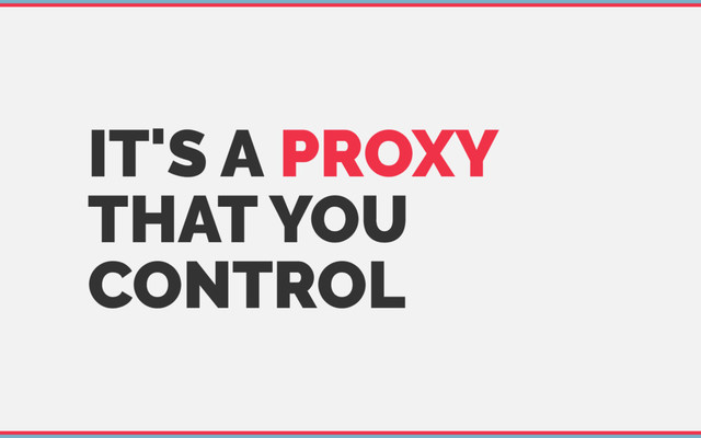 IT'S A PROXY
THAT YOU
CONTROL
