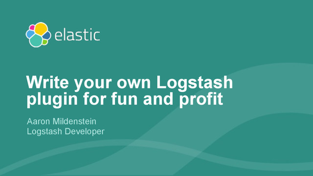 ‹#›
Aaron Mildenstein
Logstash Developer
Write your own Logstash
plugin for fun and profit
