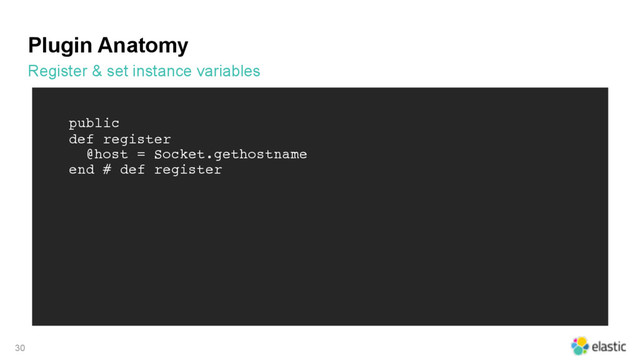 Plugin Anatomy
Register & set instance variables
30
public
def register
@host = Socket.gethostname
end # def register
