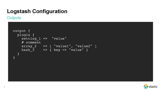 Logstash Configuration
Outputs
7
output { 
plugin { 
setting_1 => "value"
# comment 
array_2 => [ "value1", "value2" ] 
hash_3 => { key => "value" } 
} 
}
