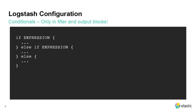 Logstash Configuration
Conditionals – Only in filter and output blocks!
8
if EXPRESSION {
...
} else if EXPRESSION {
...
} else {
...
}
