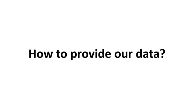 How to provide our data?
