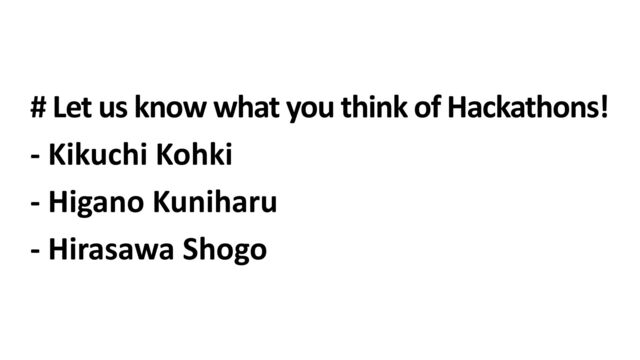 # Let us know what you think of Hackathons!
 
- Kikuchi Kohki
 
- Higano Kuniharu
 
- Hirasawa Shogo
