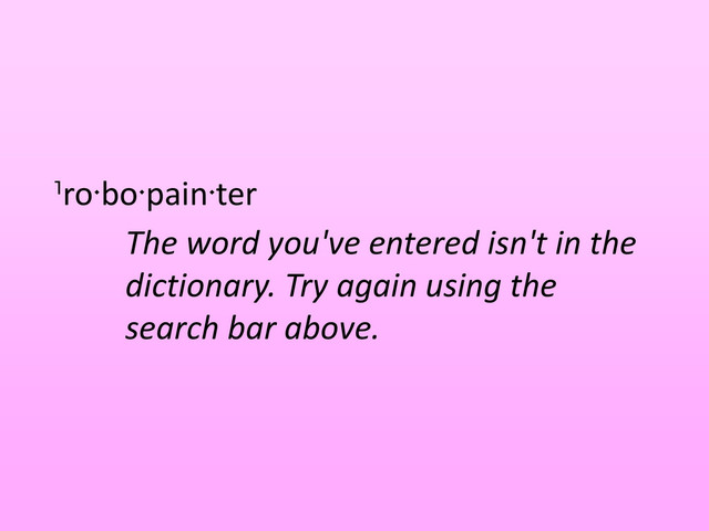 ro bo pain ter
The word you've entered isn't in the
dictionary. Try again using the
search bar above.
