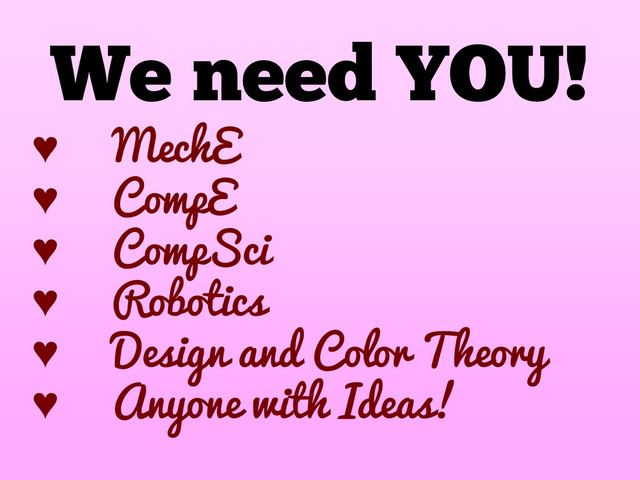 ♥ MechE
♥ CompE
♥ CompSci
♥ Robotics
♥ Design and Color Theory
♥ Anyone with Ideas!
