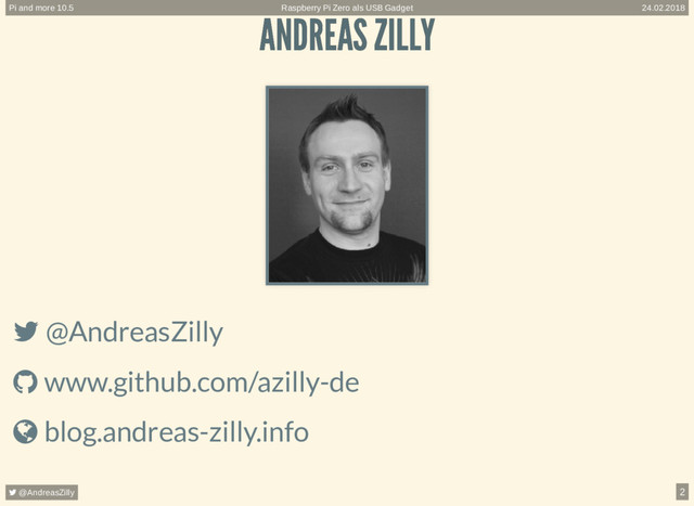 ANDREAS ZILLY
ANDREAS ZILLY
 @AndreasZilly
 www.github.com/azilly-de
 blog.andreas-zilly.info
Raspberry Pi Zero als USB Gadget
Pi and more 10.5 24.02.2018
 @AndreasZilly 2

