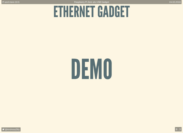 ETHERNET GADGET
ETHERNET GADGET
DEMO
DEMO
Raspberry Pi Zero als USB Gadget
Pi and more 10.5 24.02.2018
 @AndreasZilly 8 . 3
