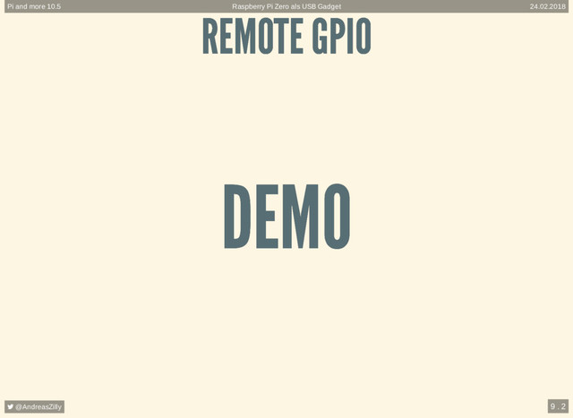 REMOTE GPIO
REMOTE GPIO
DEMO
DEMO
Raspberry Pi Zero als USB Gadget
Pi and more 10.5 24.02.2018
 @AndreasZilly 9 . 2
