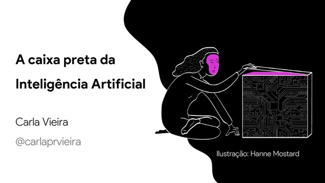 A caixa preta da
Inteligência Artificial
Carla Vieira
@carlaprvieira
Ilustração: Hanne Mostard
