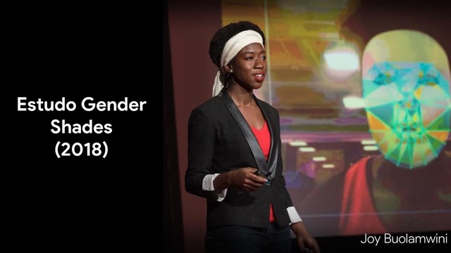 Estudo Gender
Shades
(2018)
Joy Buolamwini
