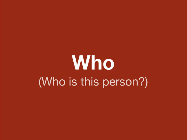 Who
(Who is this person?)
