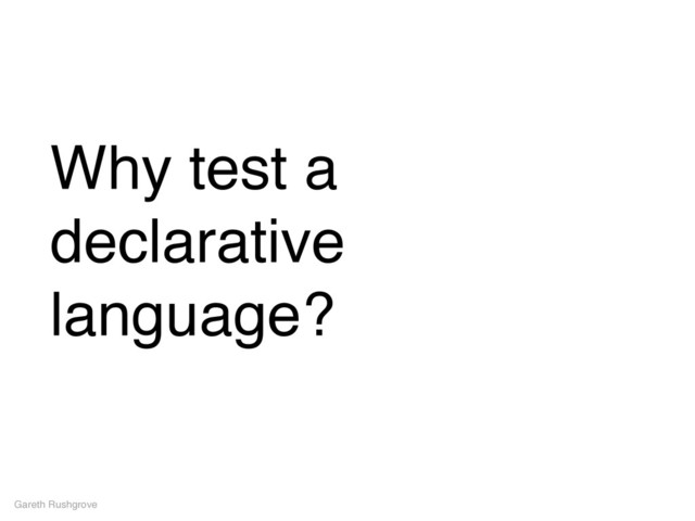 Why test a
declarative
language?
Gareth Rushgrove
