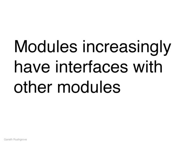 Modules increasingly
have interfaces with
other modules
Gareth Rushgrove
