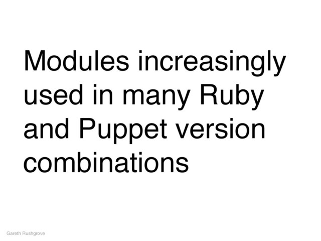 Modules increasingly
used in many Ruby
and Puppet version
combinations
Gareth Rushgrove
