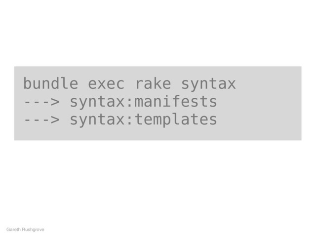 bundle exec rake syntax
---> syntax:manifests
---> syntax:templates
Gareth Rushgrove
