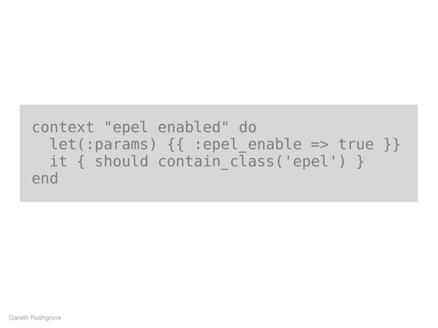 context "epel enabled" do
let(:params) {{ :epel_enable => true }}
it { should contain_class('epel') }
end
Gareth Rushgrove
