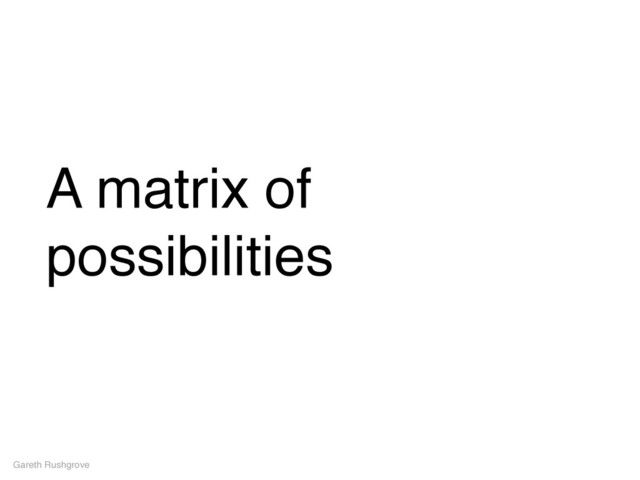 A matrix of
possibilities
Gareth Rushgrove
