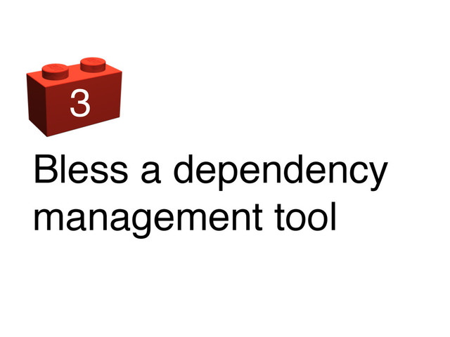 Bless a dependency
management tool
3
