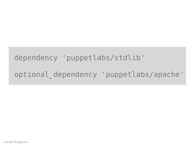 dependency 'puppetlabs/stdlib'
optional_dependency 'puppetlabs/apache'
Gareth Rushgrove
