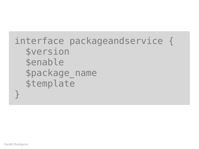 interface packageandservice {
$version
$enable
$package_name
$template
}
Gareth Rushgrove
