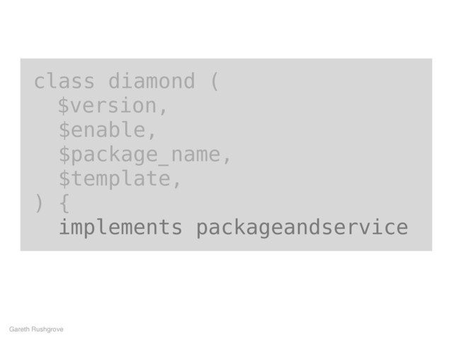 class diamond (
$version,
$enable,
$package_name,
$template,
) {
implements packageandservice
Gareth Rushgrove

