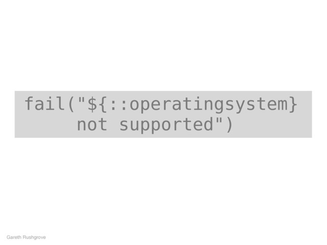 fail("${::operatingsystem}
not supported")
Gareth Rushgrove
