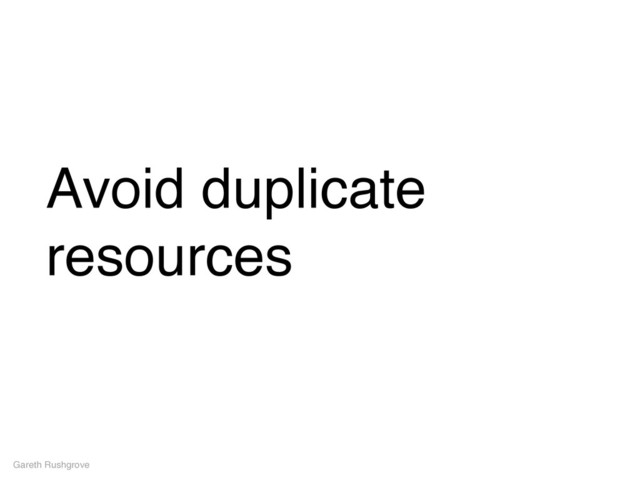 Avoid duplicate
resources
Gareth Rushgrove

