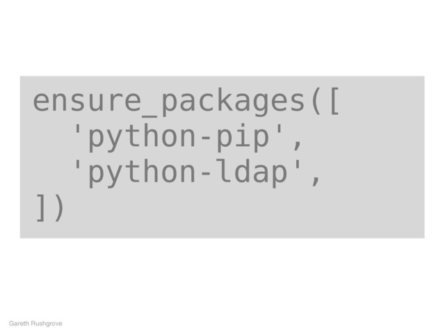 ensure_packages([
'python-pip',
'python-ldap',
])
Gareth Rushgrove

