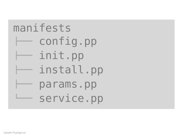 manifests
!"" config.pp
!"" init.pp
!"" install.pp
!"" params.pp
#"" service.pp
Gareth Rushgrove
