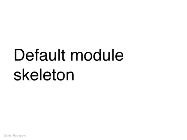 Default module
skeleton
Gareth Rushgrove
